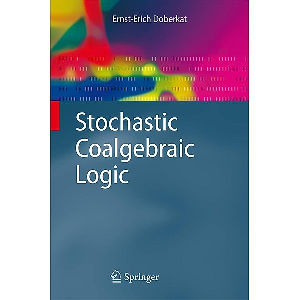 Stochastic Coalgebraic Logic / Monographs in Theoretical Computer Science. An EATCS Series, Ernst-Erich Doberkat