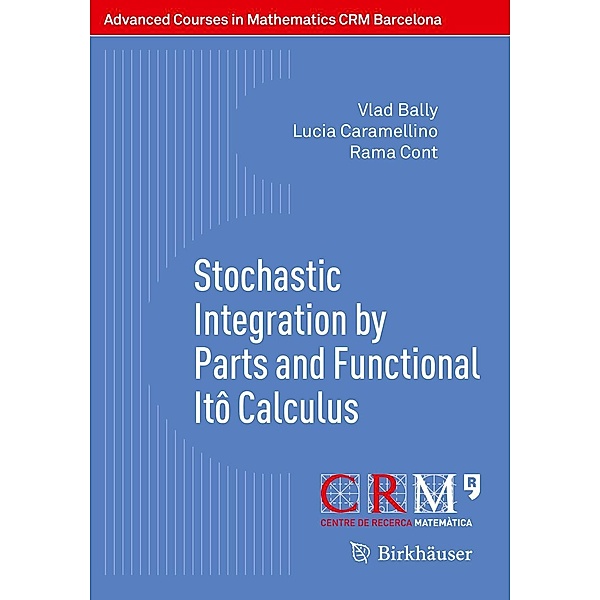 Stochastic Integration by Parts and Functional Itô Calculus / Advanced Courses in Mathematics - CRM Barcelona, Vlad Bally, Lucia Caramellino, Rama Cont