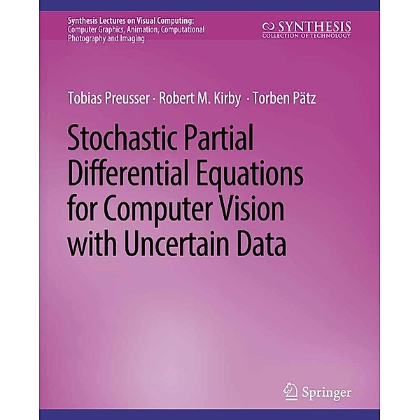 Stochastic Partial Differential Equations for Computer Vision with Uncertain Data / Synthesis Lectures on Visual Computing: Computer Graphics, Animation, Computational Photography and Imaging, Tobias Preusser, Robert M. Kirby, Torben Pätz