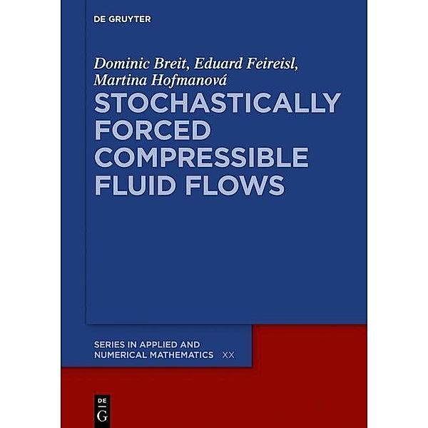 Stochastically Forced Compressible Fluid Flows / De Gruyter Series in Applied and Numerical Mathematics Bd.3, Dominic Breit, Eduard Feireisl, Martina Hofmanová