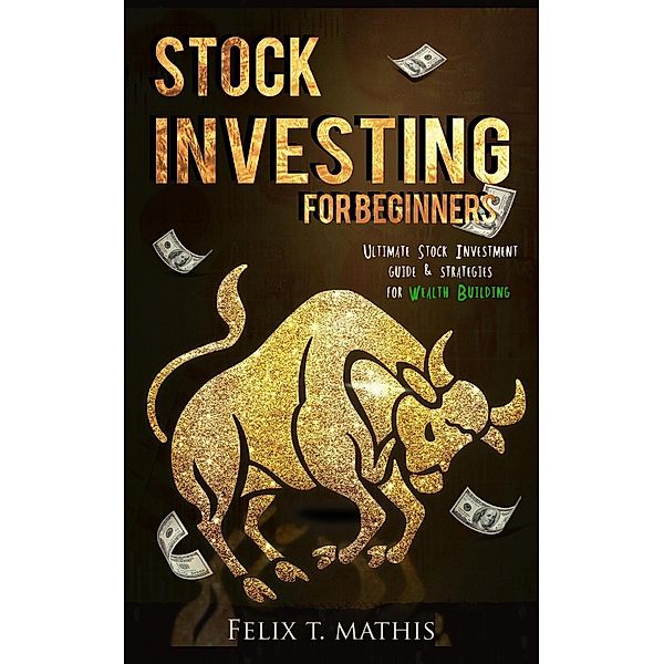 Stock Investing for Beginners : Ultimate Stock Investing Guide & Strategies for Wealth Building, Felix T. Mathis