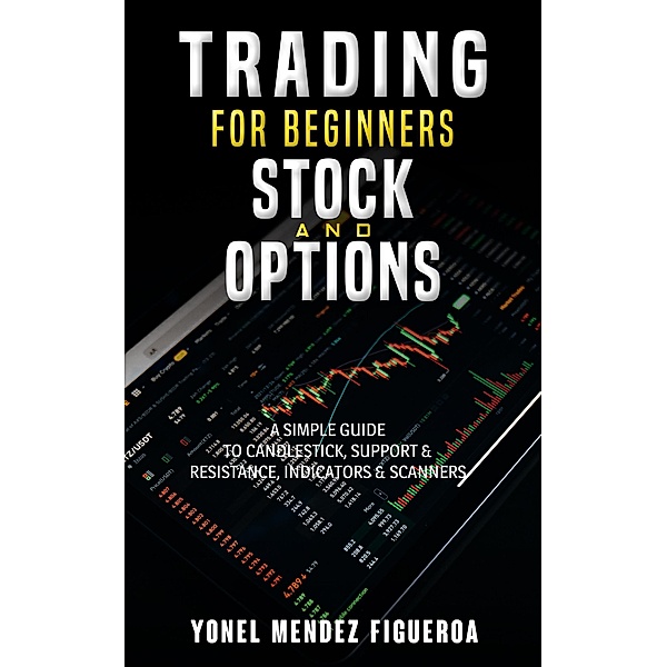 Stock Market For Beginners: Stock and Options A Simple Guide to candlesticks, Support & Resistance, Indicators & Scanners, Yonel R. Mendez Figueroa