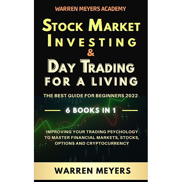 Stock Market Investing & Day Trading  for a Living the Best Guide for Beginners 2022 6 Books in 1 Improving your Trading Psychology to Master Financial Markets, Stocks, Options and Cryptocurrency (WARREN MEYERS, #7) / WARREN MEYERS, Warren Meyers