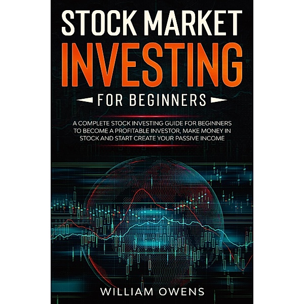 Stock Market Investing for Beginners: A Complete Stock Investing Guide for Beginners to Become  a Profitable Investor, Make Money in Stock and Start Create Your Passive Income, William Owens