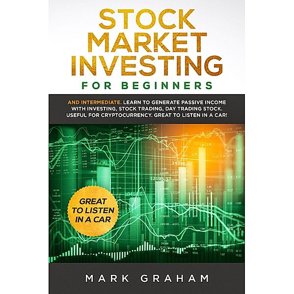 Stock Market Investing for Beginners: And Intermediate. Learn to Generate Passive Income with Investing, Stock Trading, Day Trading Stock. Useful for Cryptocurrency. Great to Listen in a Car!, Mark Graham