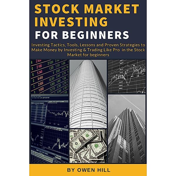 Stock Market Investing for Beginners: Investing Tactics, Tools, Lessons, and Proven Strategies to Make Money by Investing & Trading Like Pro in the Stock Market for Beginners, Owen Hill