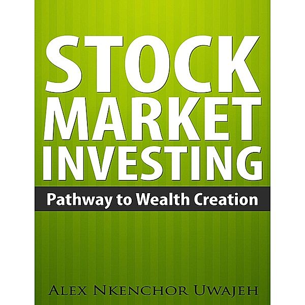Stock Market Investing: Pathway to Wealth Creation, Alex Nkenchor Uwajeh