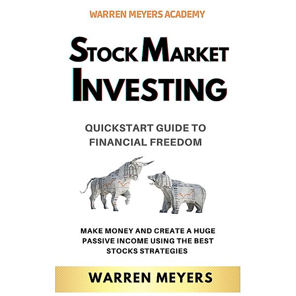 Stock Market Investing QuickStart Guide to Financial Freedom Make Money and Create a Huge Passive Income Using the Best Stocks Strategies (WARREN MEYERS, #3) / WARREN MEYERS, Warren Meyers