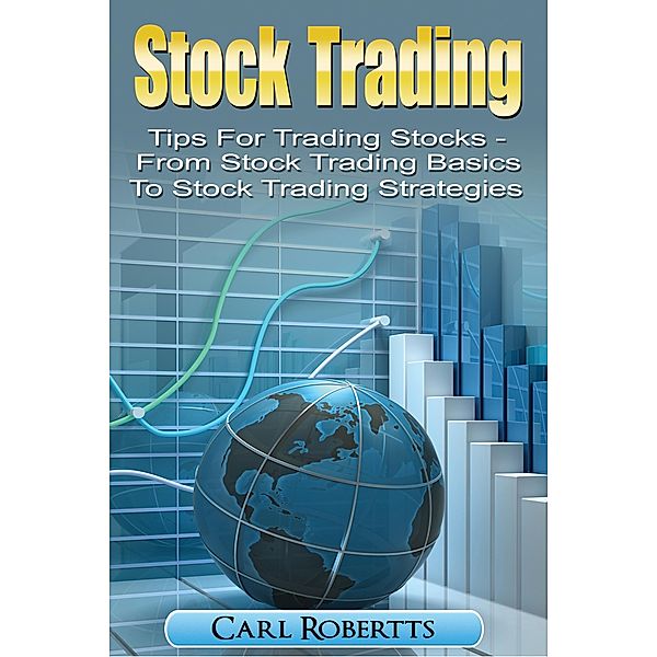 Stock Trading: Tips for Trading Stocks - From Stock Trading For Beginners To Stock Trading Strategies (Stock Trading Systems, #1) / Stock Trading Systems, Carl Robertts