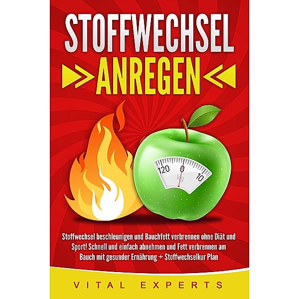 Stoffwechsel anregen: Stoffwechsel beschleunigen und Bauchfett verbrennen ohne Diät und Sport! Schnell und einfach abnehmen und Fett verbrennen am Bauch mit gesunder Ernährung + Stoffwechselkur Plan, Vital Experts