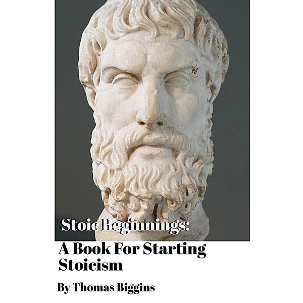 Stoic Beginnings: A Book For Starting Stoicism, Thomas Biggins