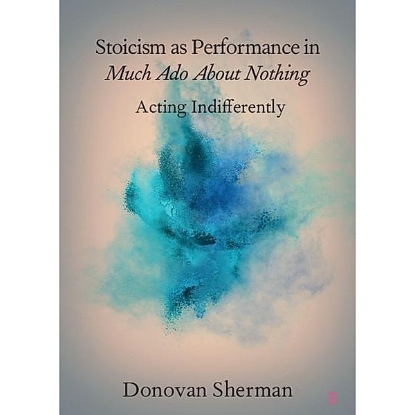 Stoicism as Performance in Much Ado about Nothing / Elements in Shakespeare Performance, Donovan Sherman