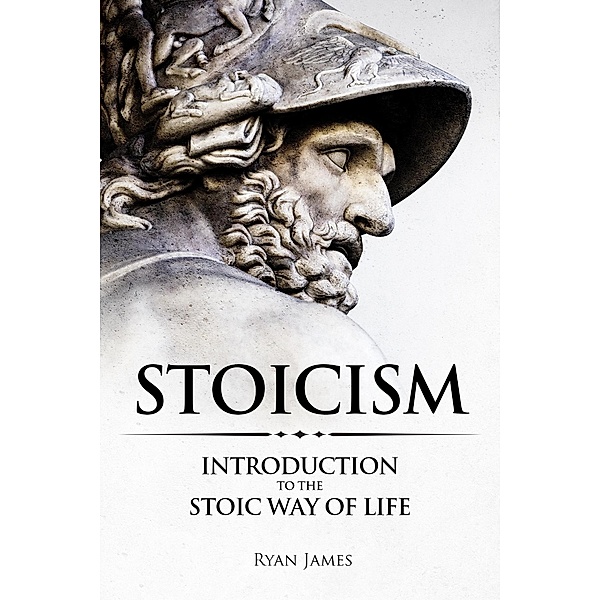 Stoicism : Introduction to the Stoic Way of Life, Ryan James