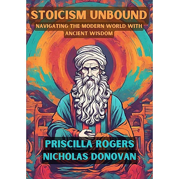 Stoicism Unbound: Navigating the Modern World with Ancient Wisdom, Priscilla Rogers, Nicholas Donovan
