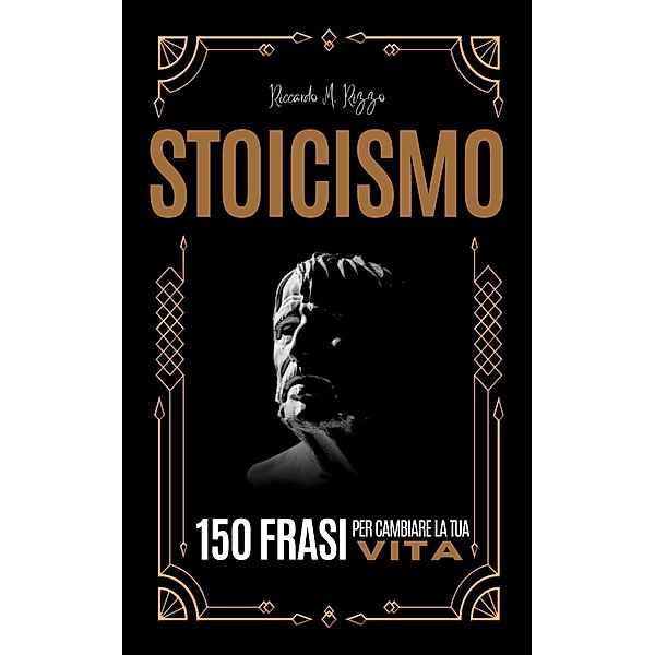 STOICISMO - 150 Frasi per Cambiare la tua Vita, Riccardo M. Rizzo