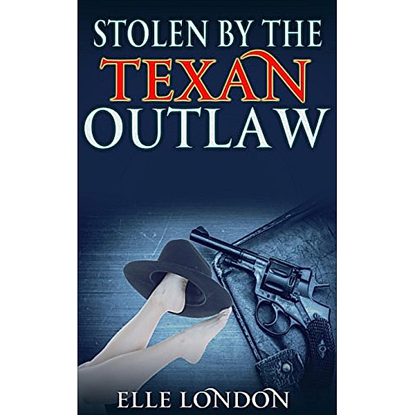 Stolen By The Texan Outlaw: Historical Western Romance, Elle London