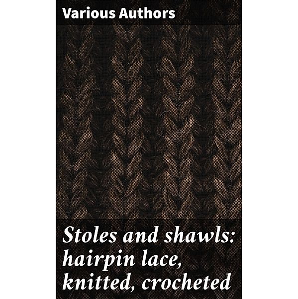 Stoles and shawls: hairpin lace, knitted, crocheted, Various Authors