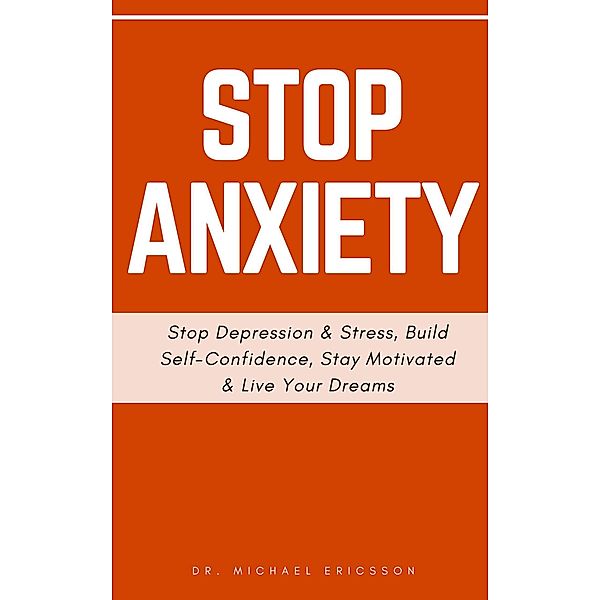 Stop Anxiety: Stop Depression & Stress, Build Self-Confidence, Stay Motivated & Live Your Dreams, Michael Ericsson