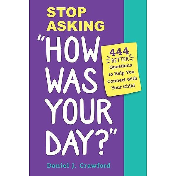 Stop Asking How Was Your Day?: 444 Better Questions to Help You Connect with Your Child, Daniel J. Crawford