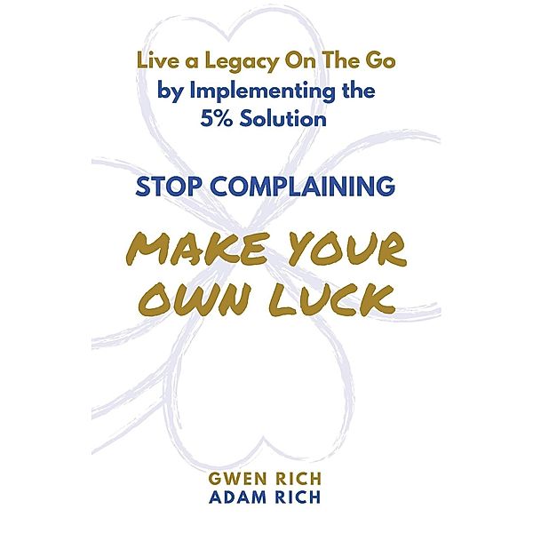 Stop Complaining - Make Your Own Luck, Gwen Rich, Adam Rich