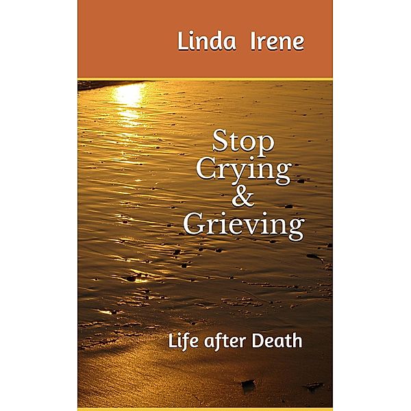 Stop Crying & Grieving; Life After Death, Linda Irene