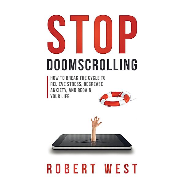 Stop Doomscrolling: How to Break the Cycle to Relieve Stress, Decrease Anxiety, and Regain Your Life, Robert West