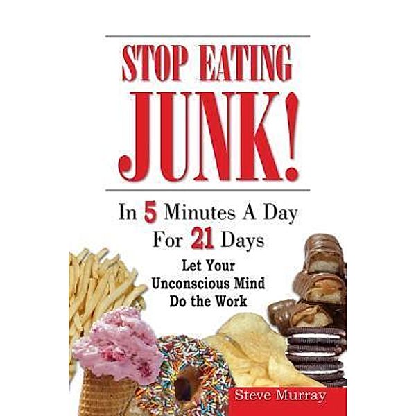 Stop Eating Junk Food in 5 Minutes a Day for 21 Days Let Your Sub-Mind Do The Work, Steven Murray