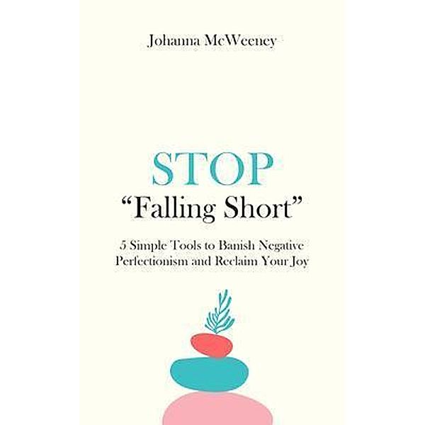 Stop Falling Short - 5 Simple Tools to Banish Negative Perfectionism and Reclaim Your Joy / Kintsugi Books, Johanna McWeeney