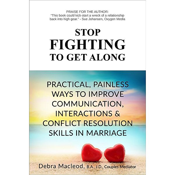 Stop Fighting to Get Along: Practical, Painless Ways to Improve Communication, Interactions & Conflict Resolution Skills in Marriage, Debra Macleod
