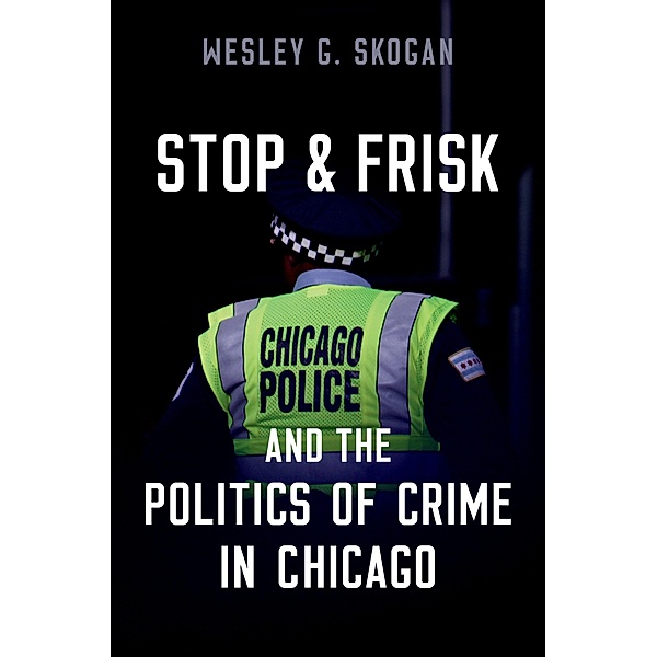 Stop & Frisk and the Politics of Crime in Chicago, Wesley G. Skogan