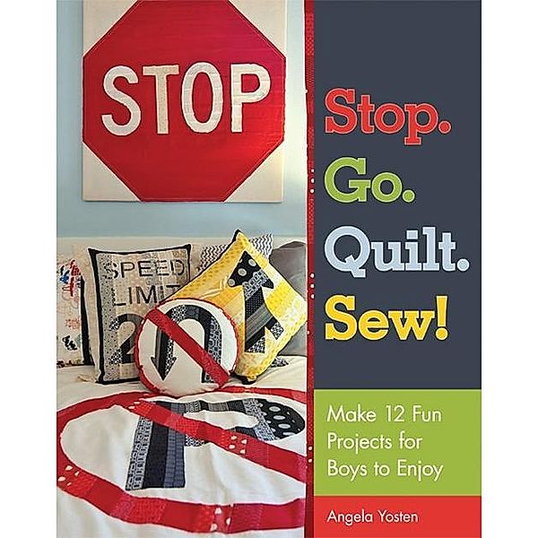 Stop. Go. Quilt. Sew!, Angela Yosten