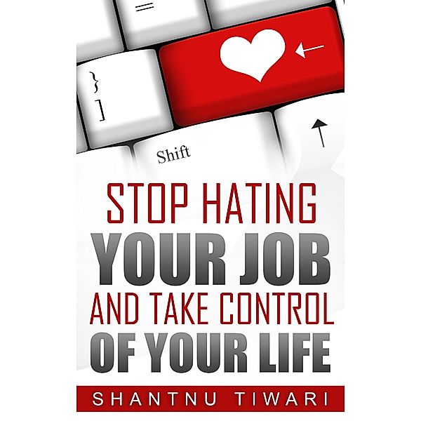 Stop Hating Your Job And Take Control Of Your Life, Shantnu Tiwari