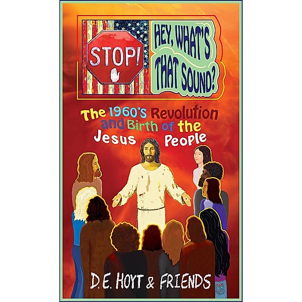 Stop! Hey, What's That Sound? The 1960's Revolution and Birth of the Jesus People, D. E. Hoyt