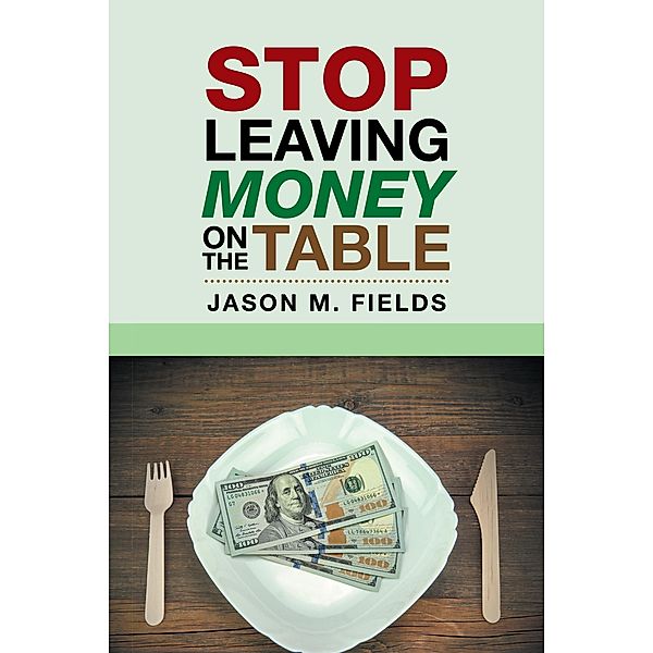 Stop Leaving Money on the Table, Jason M. Fields