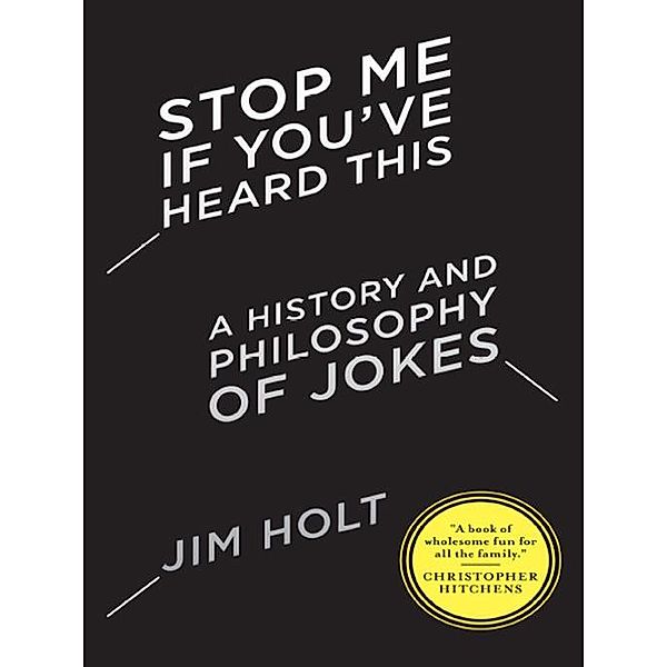 Stop Me If You've Heard This: A History and Philosophy of Jokes, Jim Holt