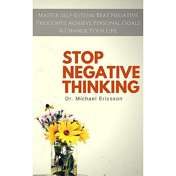 Stop Negative Thinking: Master Self-Esteem, Beat Negative Thoughts, Achieve Personal Goals & Change Your Life, Michael Ericsson