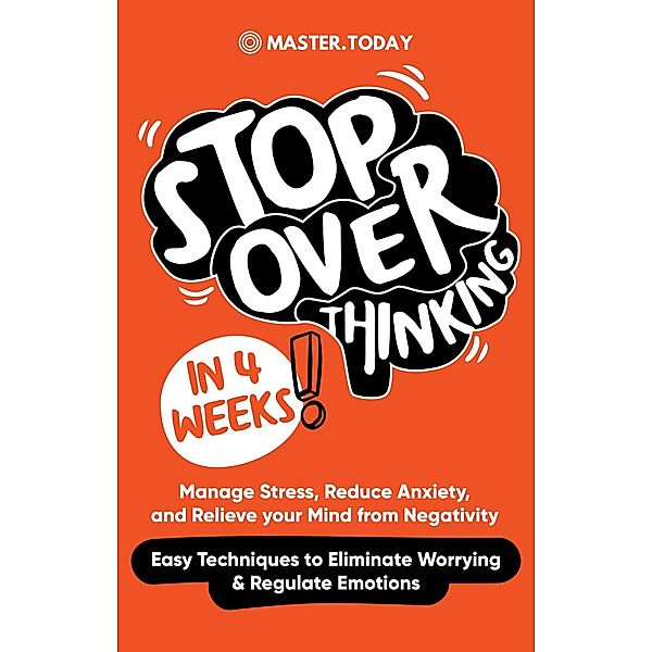 Stop Overthinking in 4 Weeks: Manage Stress, Reduce Anxiety, and Relieve your Mind from Negativity (Easy Techniques to Eliminate Worrying & Regulate Emotions), Master Today, Faith Sharp