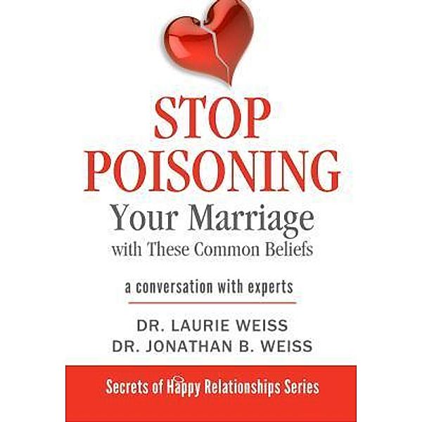 Stop Poisoning Your Marriage with These Common Beliefs / Secrets of Happy Relationships Bd.3, Laurie Weiss, Jonathan B. Weiss