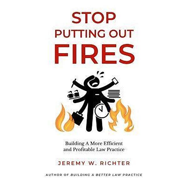 Stop Putting Out Fires / Better Lawyer Bd.1, Jeremy W. Richter