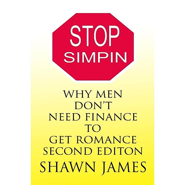 Stop Simpin- Why Men Don't Need Finance To Get Romance Second Edition (The Simp Trilogy, #1) / The Simp Trilogy, Shawn James
