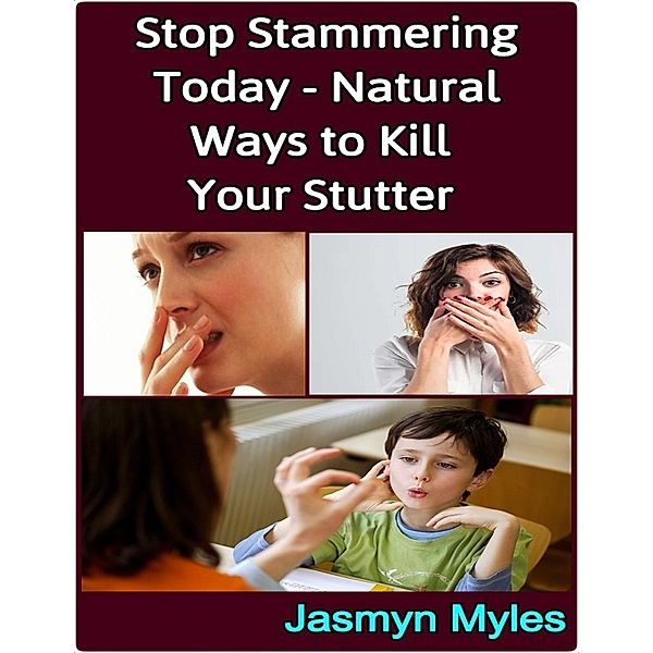 Stop Stammering Today - Natural Ways to Kill Your Stutter, Jasmyn Myles