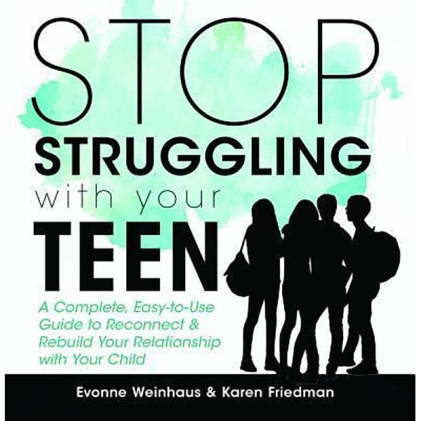 Stop Struggling with your Teen, Evonne Weinhaus, Karen Friedman