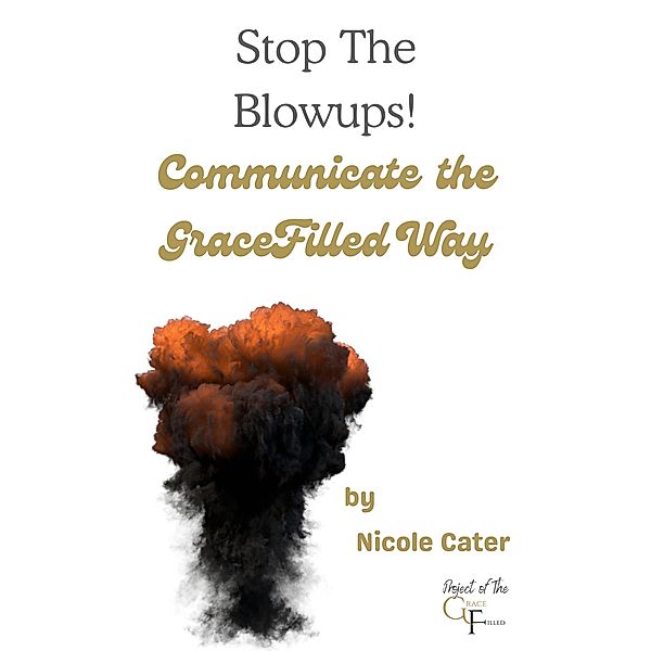 Stop the Blowups! Communicate the GraceFilled Way, Nicole Cater