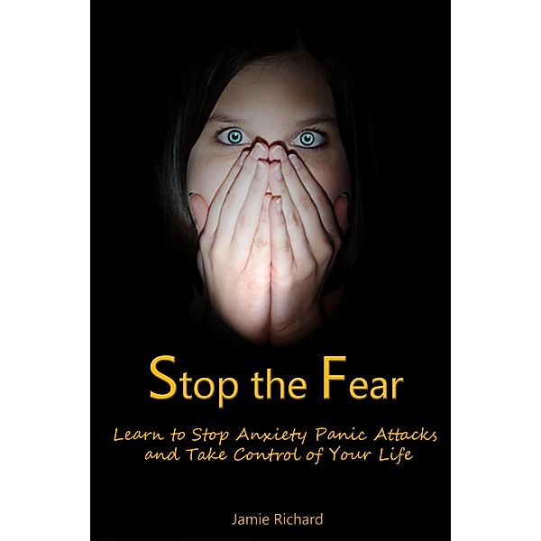 Stop the Fear: Learn to Stop Anxiety Panic Attacks and Take Control of Your Life / eBookIt.com, Jamie JD Richard