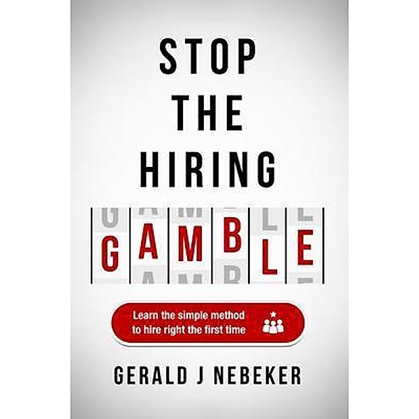 Stop the Hiring Gamble, Gerald J Nebeker