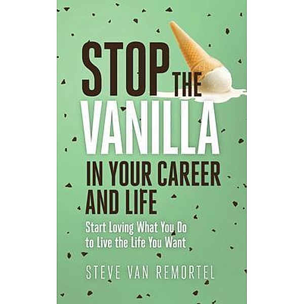 Stop the Vanilla in Your Career and Life, Steve van Remortel