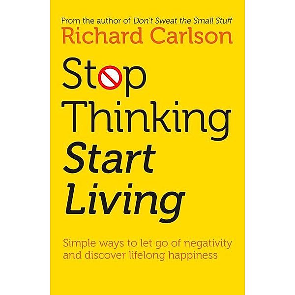 Stop Thinking, Start Living: Discover Lifelong Happiness, Richard Carlson