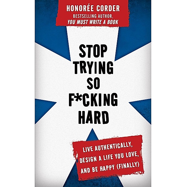 Stop Trying So F*cking Hard: Live Authentically, Design a Life You Love, and Be Happy (Finally), Honoree Corder