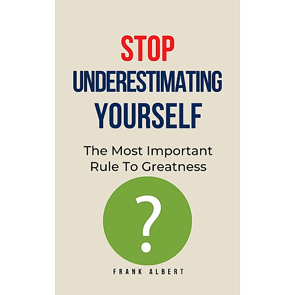 Stop Underestimating Yourself: The Most Important Rule To Greatness, Frank Albert