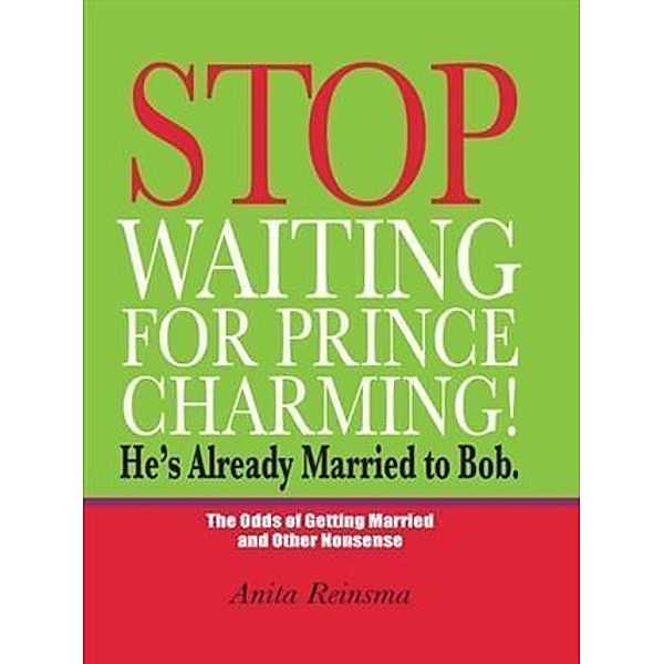 Stop Waiting for Prince Charming! He's Already Married to Bob., Anita Reinsma